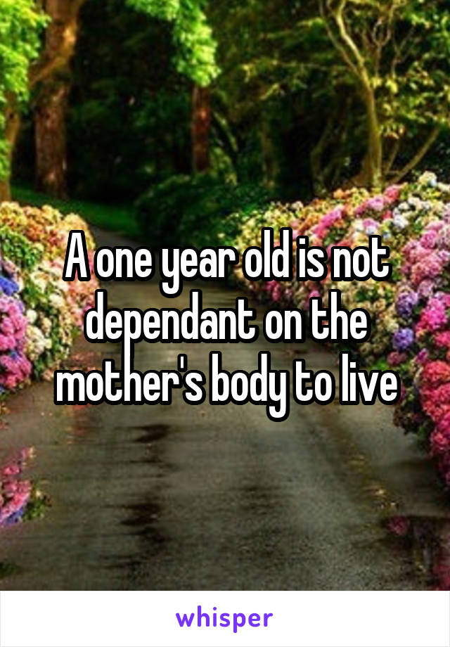 A one year old is not dependant on the mother's body to live