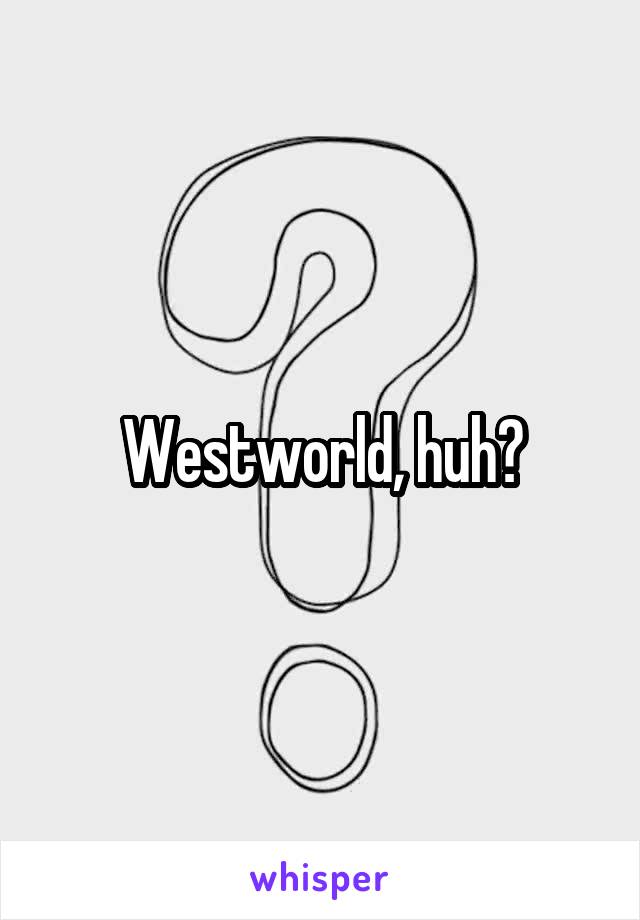 Westworld, huh?