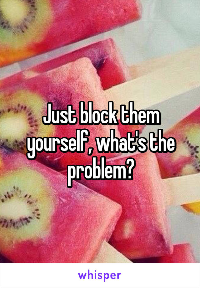 Just block them yourself, what's the problem?