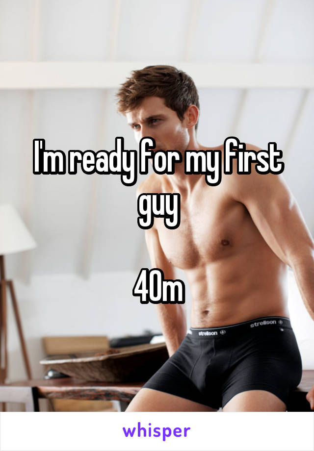 I'm ready for my first guy

40m