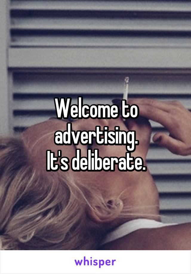 Welcome to advertising.
It's deliberate.