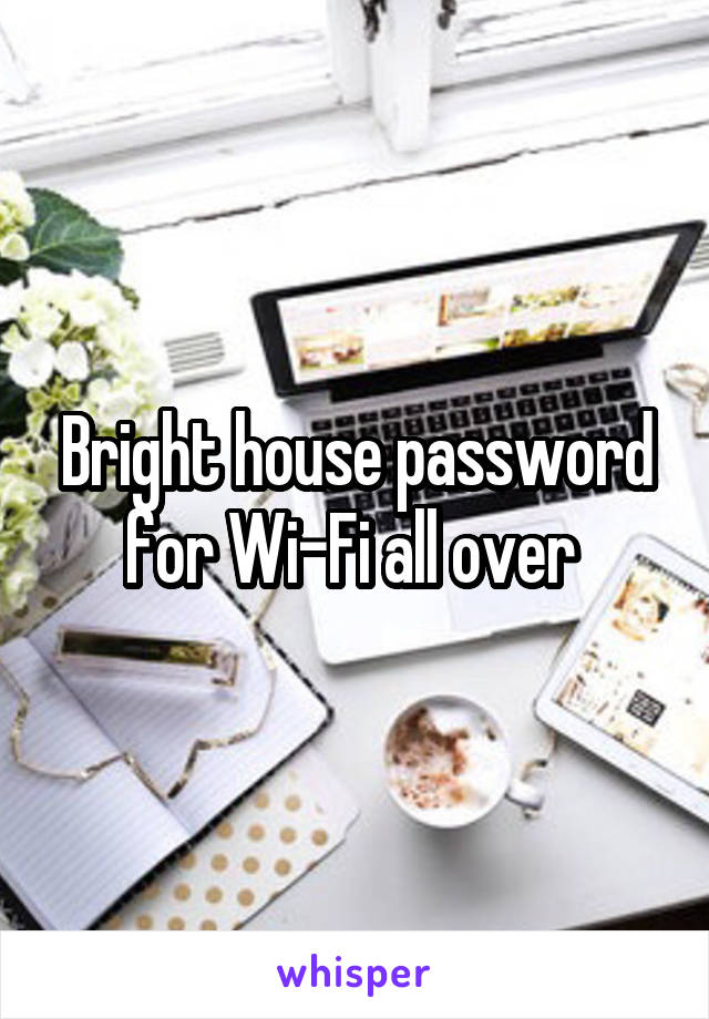 Bright house password for Wi-Fi all over 