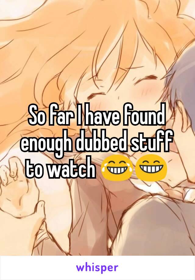 So far I have found enough dubbed stuff to watch 😂😁