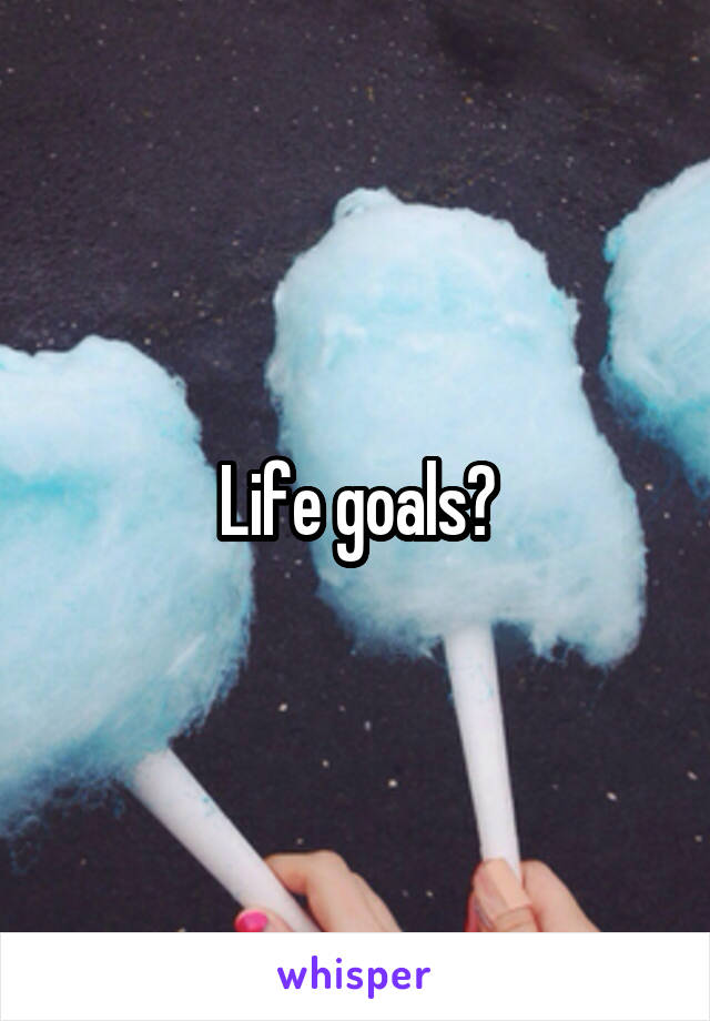 Life goals?