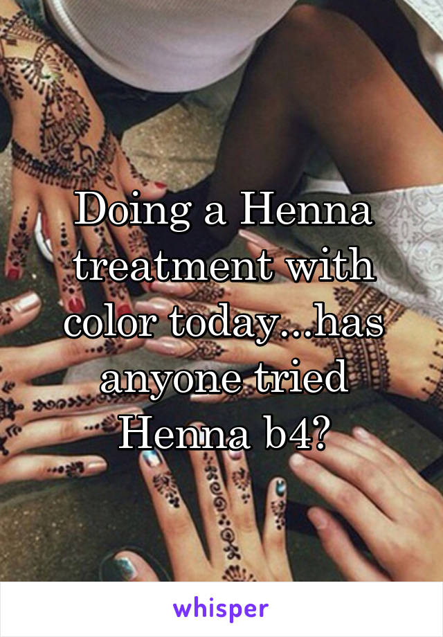 Doing a Henna treatment with color today...has anyone tried Henna b4?