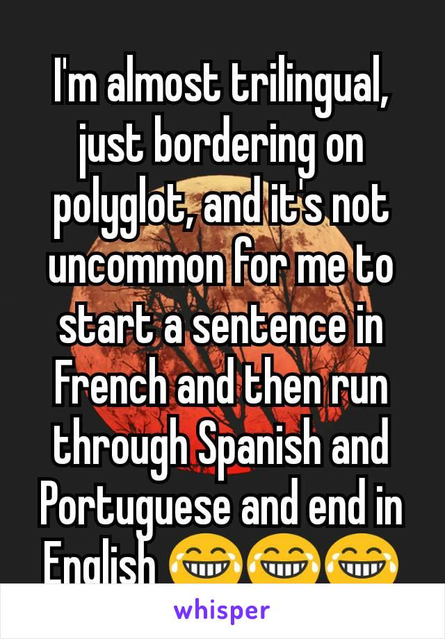 I'm almost trilingual, just bordering on polyglot, and it's not uncommon for me to start a sentence in French and then run through Spanish and Portuguese and end in English 😂😂😂