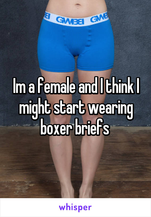 Im a female and I think I might start wearing boxer briefs 