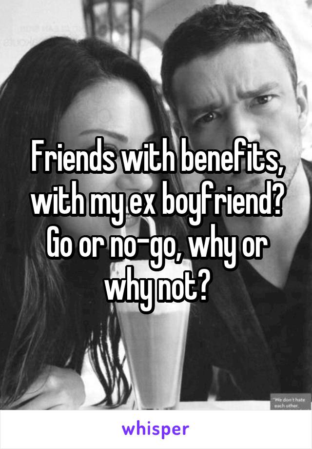 Friends with benefits, with my ex boyfriend? Go or no-go, why or why not?