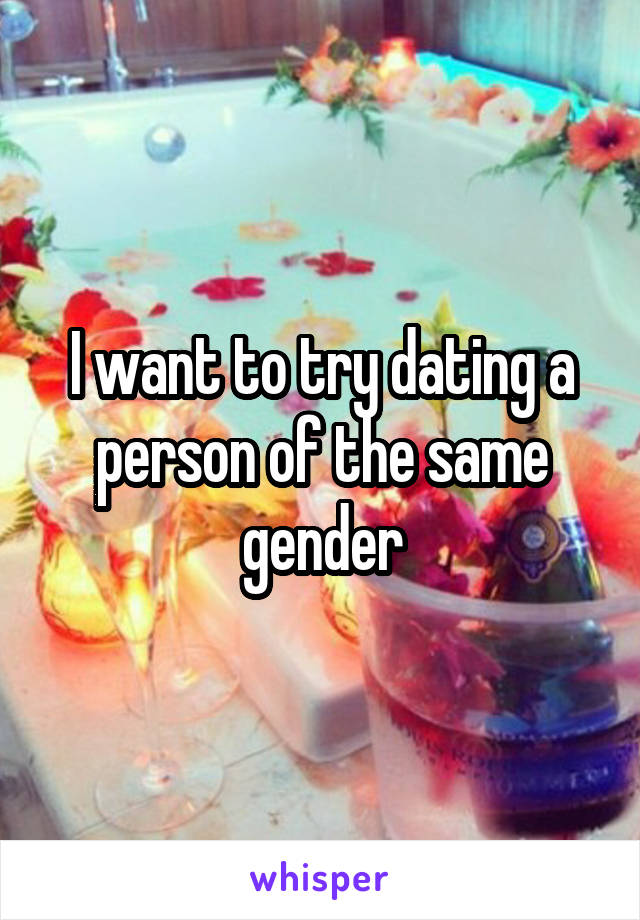 I want to try dating a person of the same gender