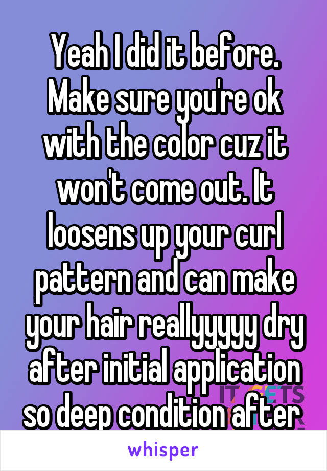 Yeah I did it before. Make sure you're ok with the color cuz it won't come out. It loosens up your curl pattern and can make your hair reallyyyyy dry after initial application so deep condition after 