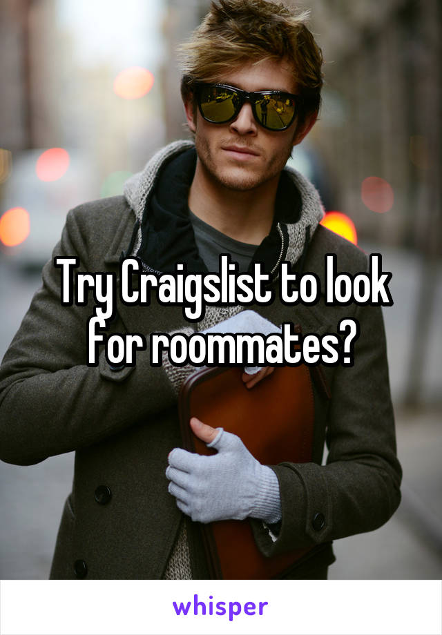 Try Craigslist to look for roommates?