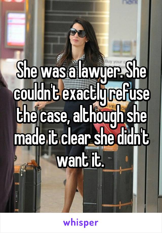 She was a lawyer. She couldn't exactly refuse the case, although she made it clear she didn't want it. 