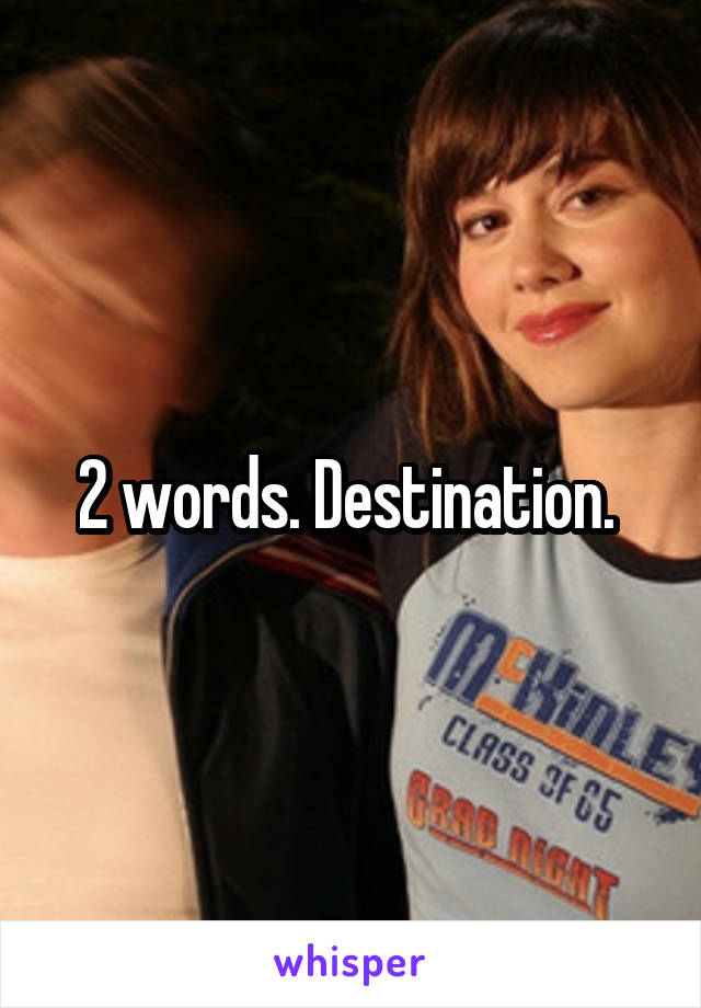 2 words. Destination. 