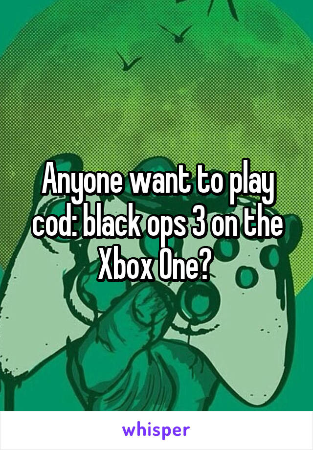 Anyone want to play cod: black ops 3 on the Xbox One? 