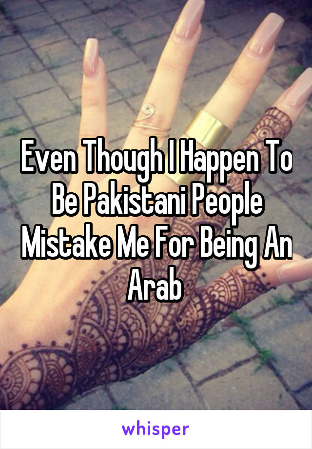 Even Though I Happen To Be Pakistani People Mistake Me For Being An Arab 