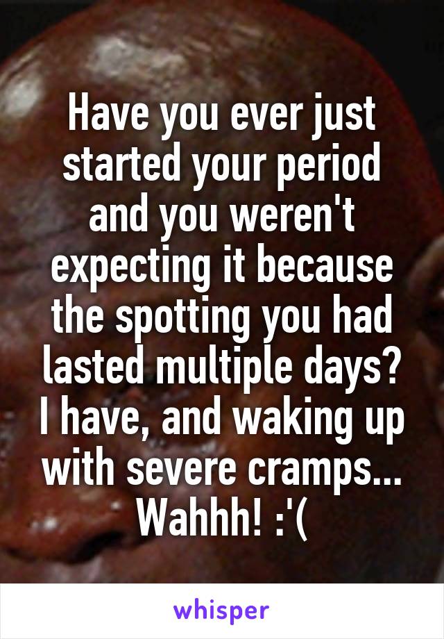 Have you ever just started your period and you weren't expecting it because the spotting you had lasted multiple days?
I have, and waking up with severe cramps... Wahhh! :'(