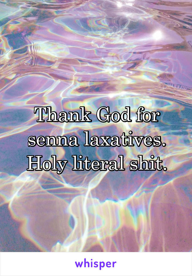 Thank God for senna laxatives. Holy literal shit.