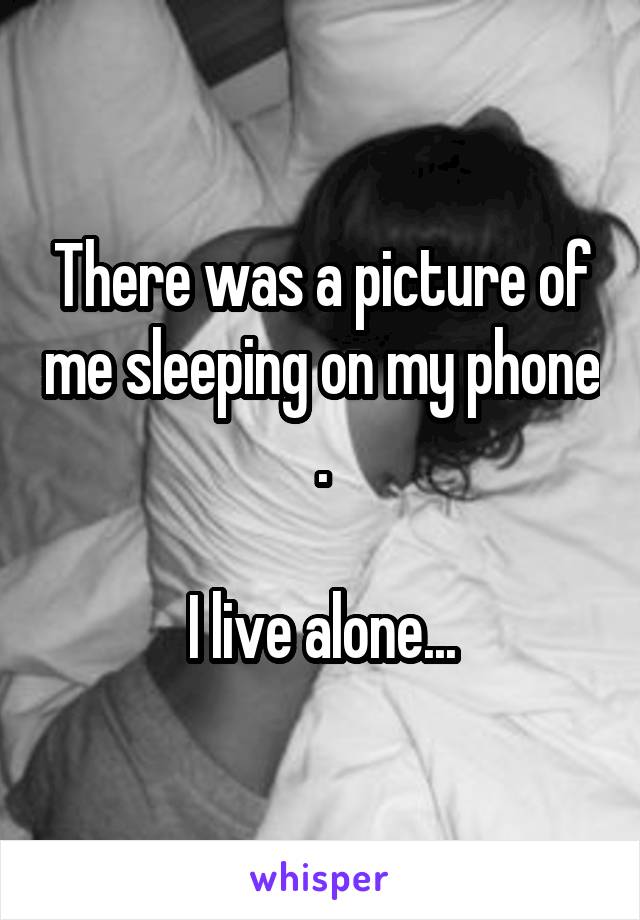 There was a picture of me sleeping on my phone .

I live alone...