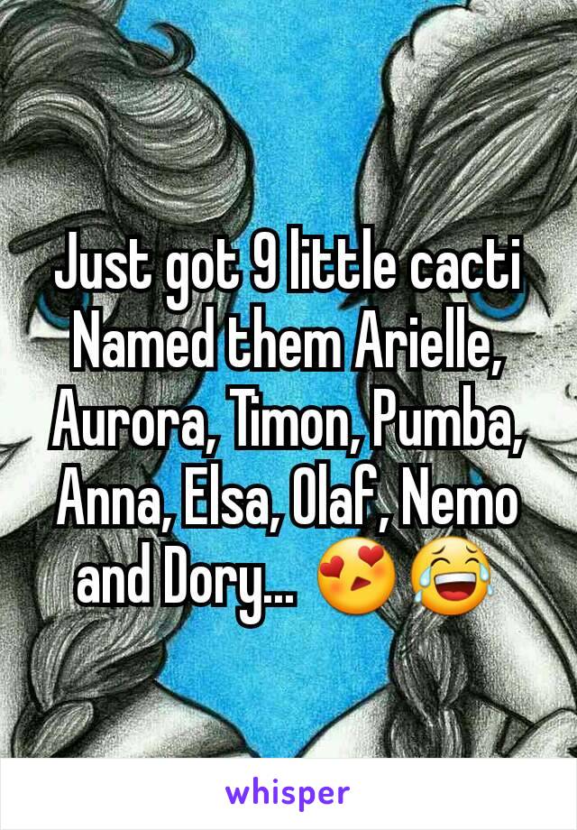 Just got 9 little cacti
Named them Arielle, Aurora, Timon, Pumba, Anna, Elsa, Olaf, Nemo and Dory... 😍😂