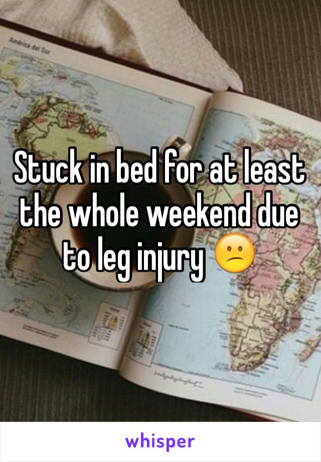 Stuck in bed for at least the whole weekend due to leg injury 😕