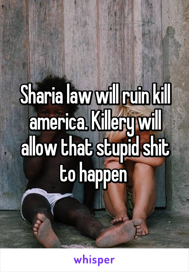 Sharia law will ruin kill america. Killery will allow that stupid shit to happen 