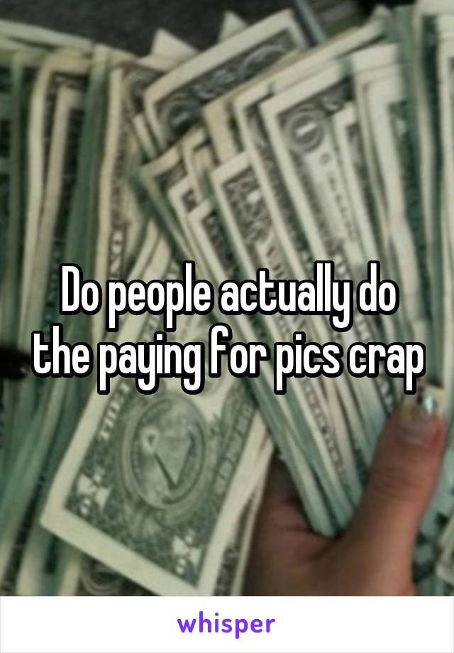 Do people actually do the paying for pics crap