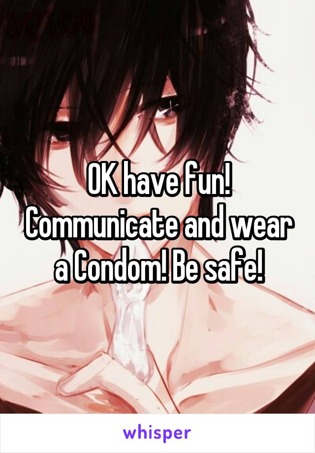 OK have fun! Communicate and wear a Condom! Be safe!