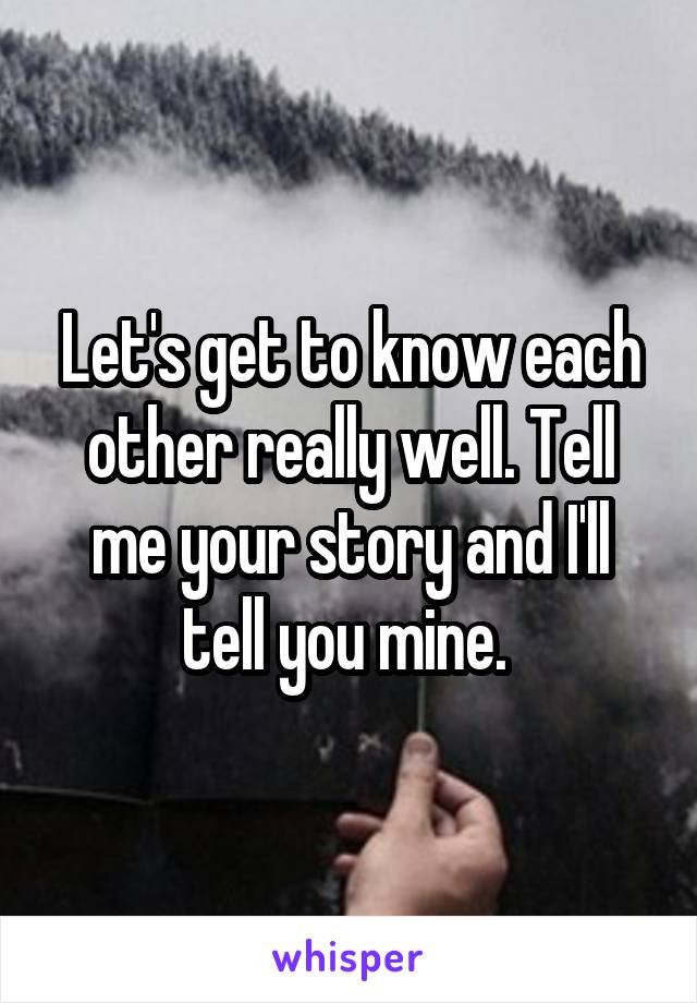 Let's get to know each other really well. Tell me your story and I'll tell you mine. 
