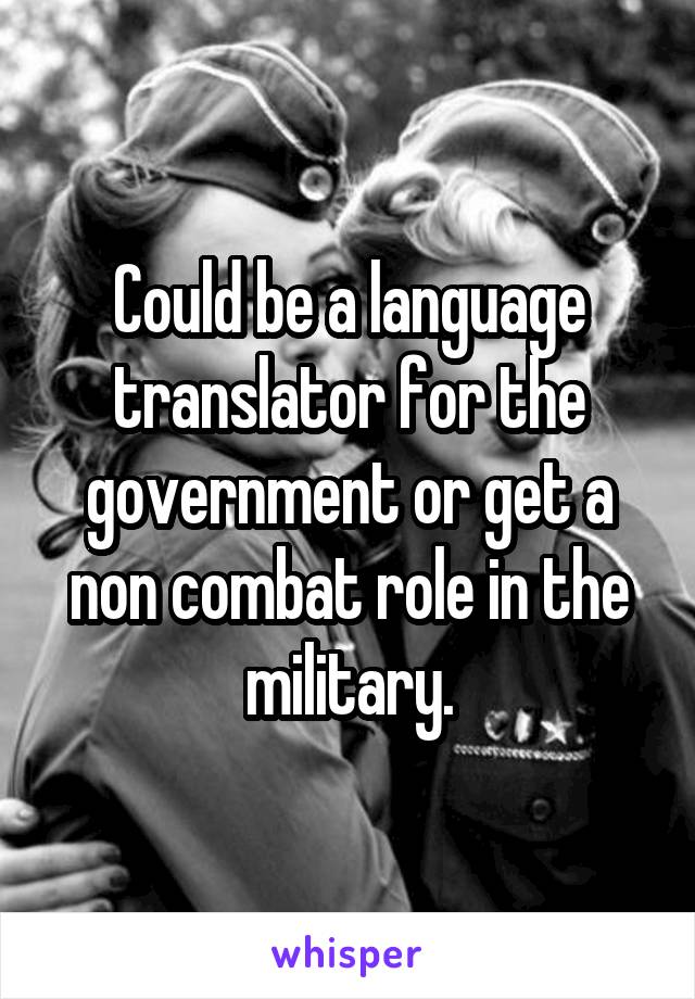 Could be a language translator for the government or get a non combat role in the military.