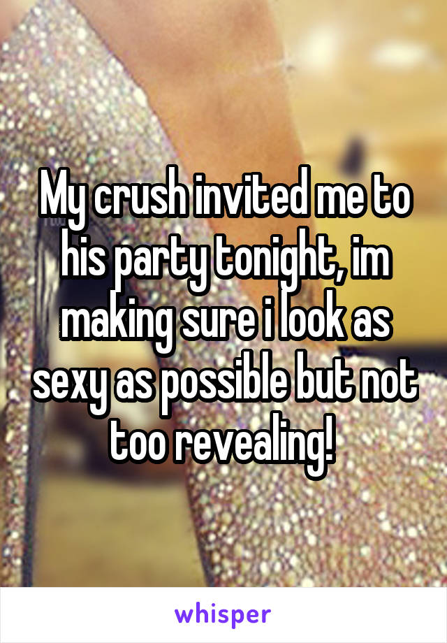 My crush invited me to his party tonight, im making sure i look as sexy as possible but not too revealing! 