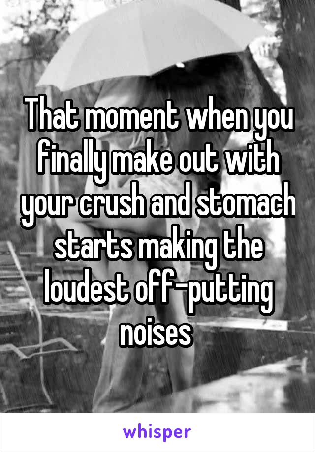 That moment when you finally make out with your crush and stomach starts making the loudest off-putting noises 