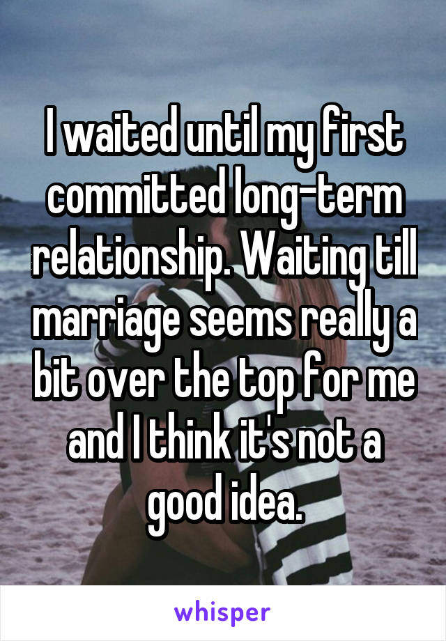 I waited until my first committed long-term relationship. Waiting till marriage seems really a bit over the top for me and I think it's not a good idea.
