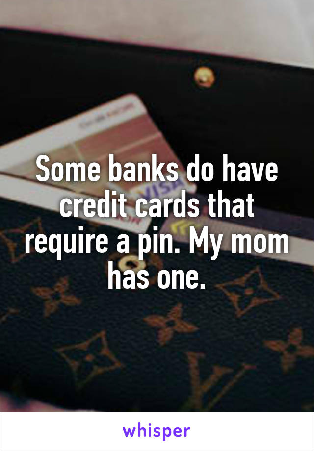 Some banks do have credit cards that require a pin. My mom has one.