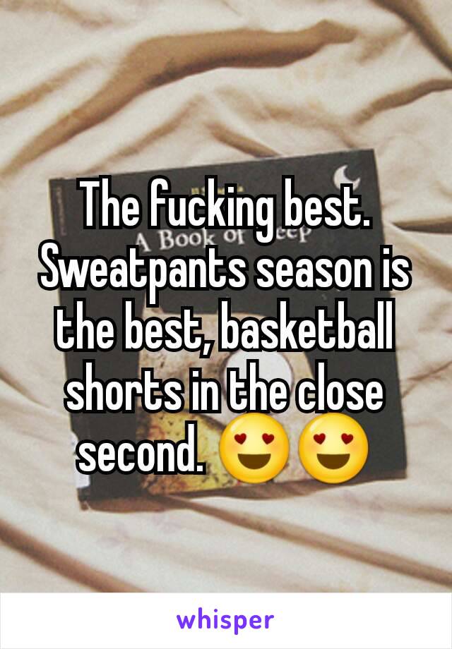 The fucking best. Sweatpants season is the best, basketball shorts in the close second. 😍😍