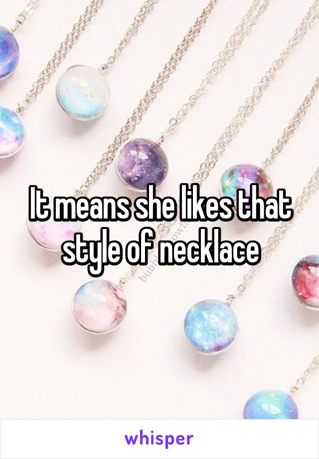 It means she likes that style of necklace