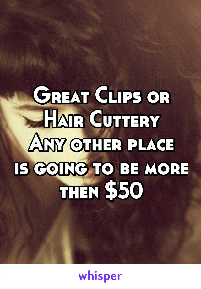 Great Clips or Hair Cuttery
Any other place is going to be more then $50