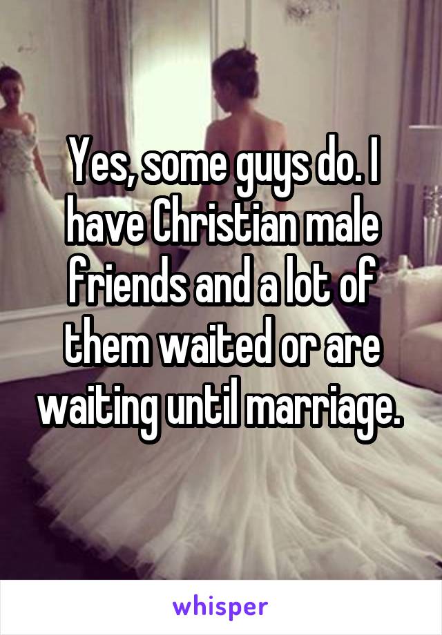 Yes, some guys do. I have Christian male friends and a lot of them waited or are waiting until marriage. 
