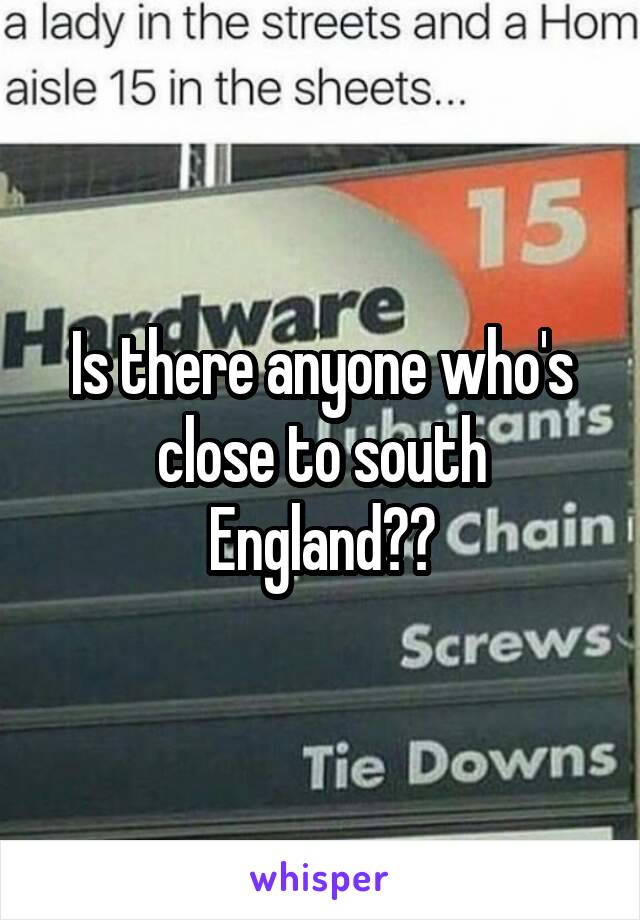 Is there anyone who's close to south England??
