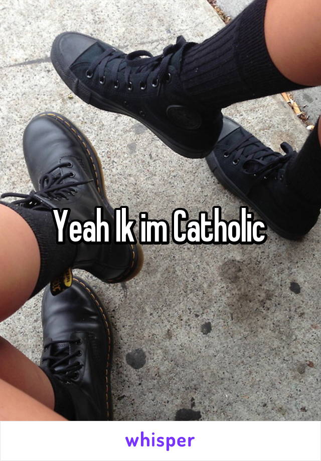 Yeah Ik im Catholic 