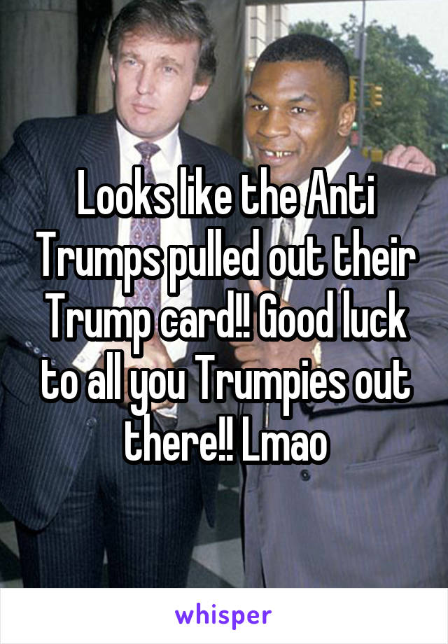 Looks like the Anti Trumps pulled out their Trump card!! Good luck to all you Trumpies out there!! Lmao