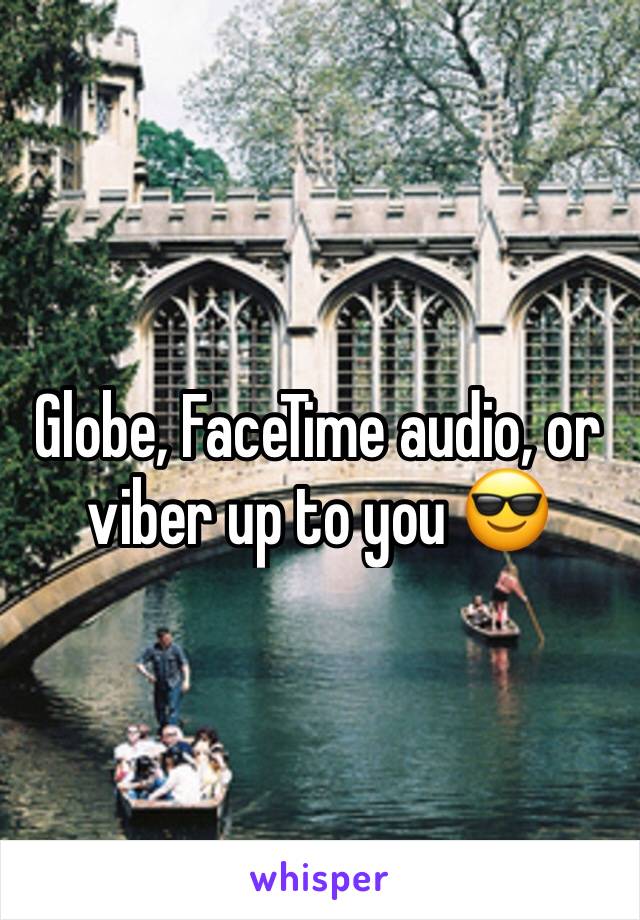 Globe, FaceTime audio, or viber up to you 😎 