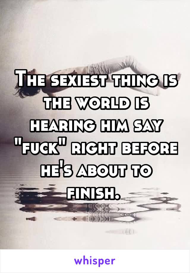 The sexiest thing is the world is hearing him say "fuck" right before he's about to finish. 