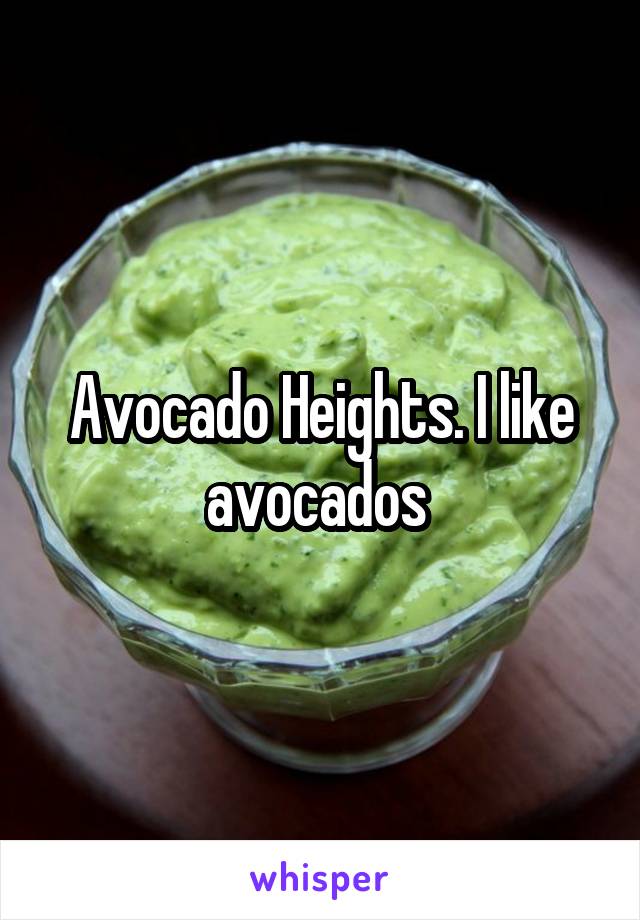 Avocado Heights. I like avocados 