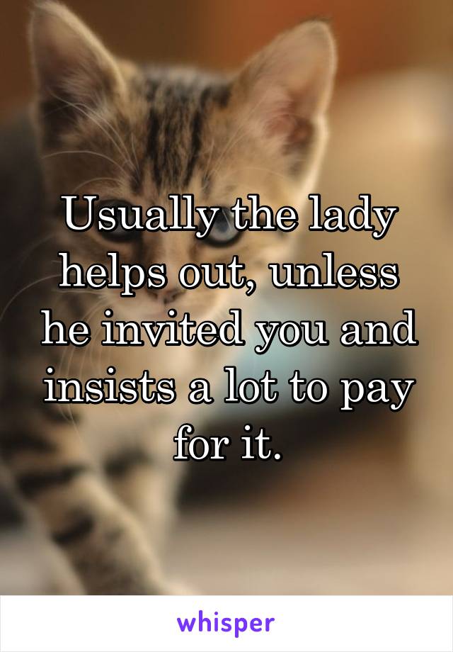 Usually the lady helps out, unless he invited you and insists a lot to pay for it.