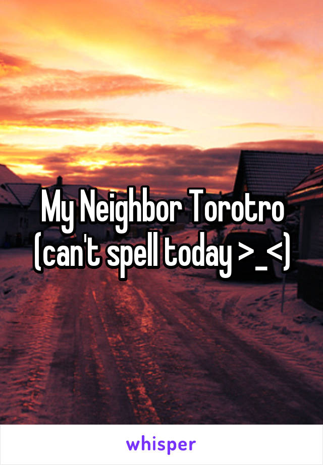 My Neighbor Torotro (can't spell today >_<)