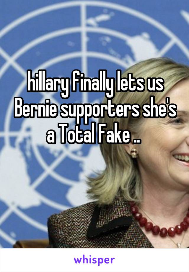 hillary finally lets us Bernie supporters she's a Total Fake .. 

