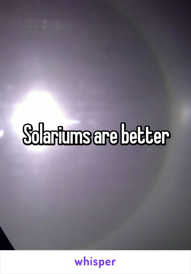 Solariums are better