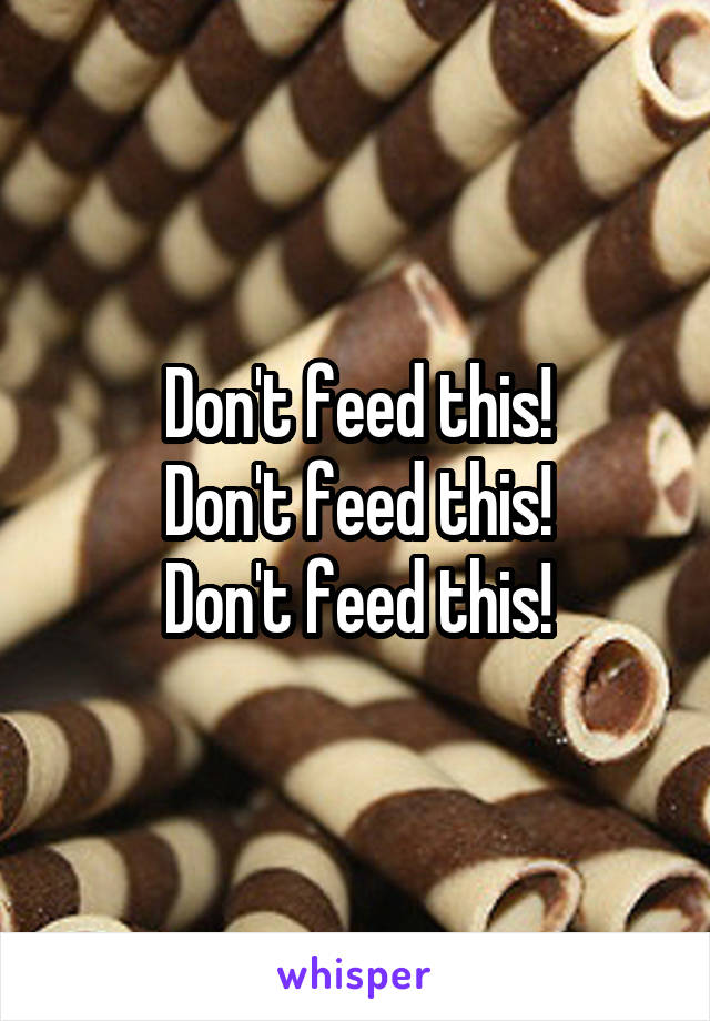 Don't feed this!
Don't feed this!
Don't feed this!