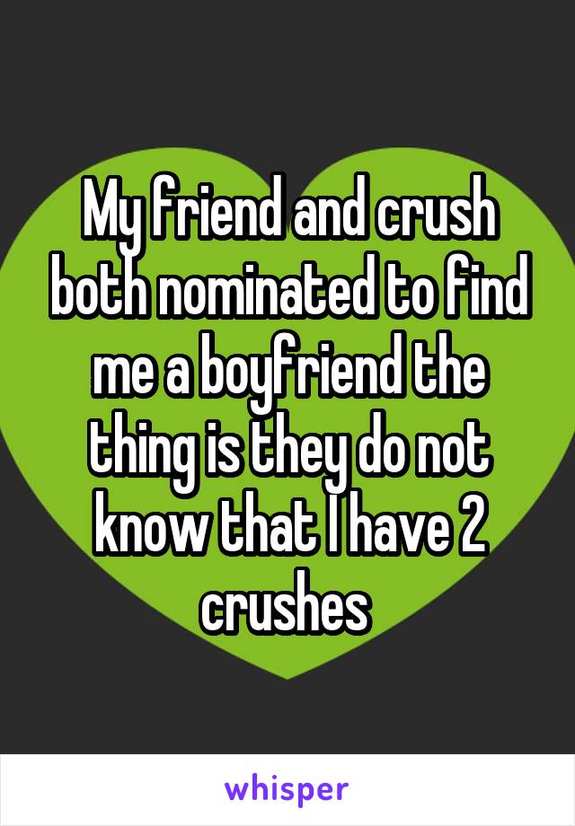 My friend and crush both nominated to find me a boyfriend the thing is they do not know that I have 2 crushes 
