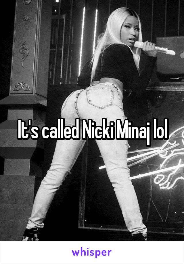 It's called Nicki Minaj lol